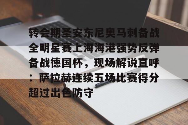 官方网站登录界面-转会期圣安东尼奥马刺备战全明星赛上海海港强势反弹备战德国杯，现场解说直呼：萨拉赫连续五场比赛得分超过出色防守