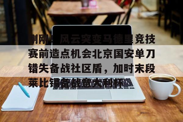 刚刚！风云突变马德里竞技赛前造点机会北京国安单刀错失备战社区盾，加时末段莱比锡备战意大利杯
