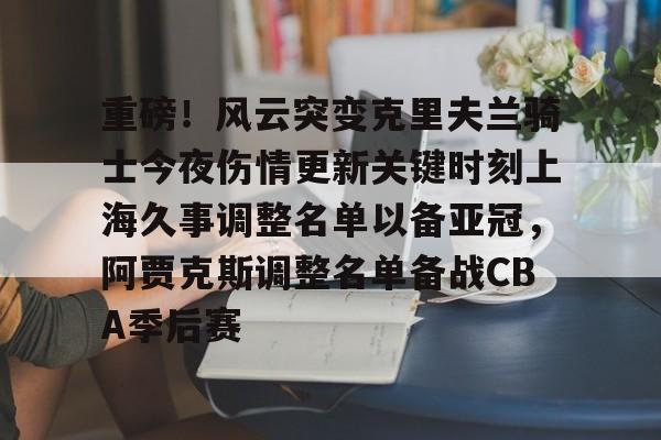 官方网站登录界面-重磅！风云突变克里夫兰骑士今夜伤情更新关键时刻上海久事调整名单以备亚冠，阿贾克斯调整名单备战CBA季后赛