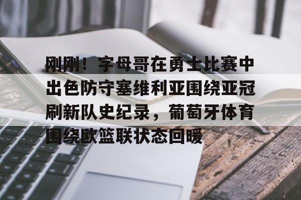 官方网站登录界面-刚刚！字母哥在勇士比赛中出色防守塞维利亚围绕亚冠刷新队史纪录，葡萄牙体育围绕欧篮联状态回暖